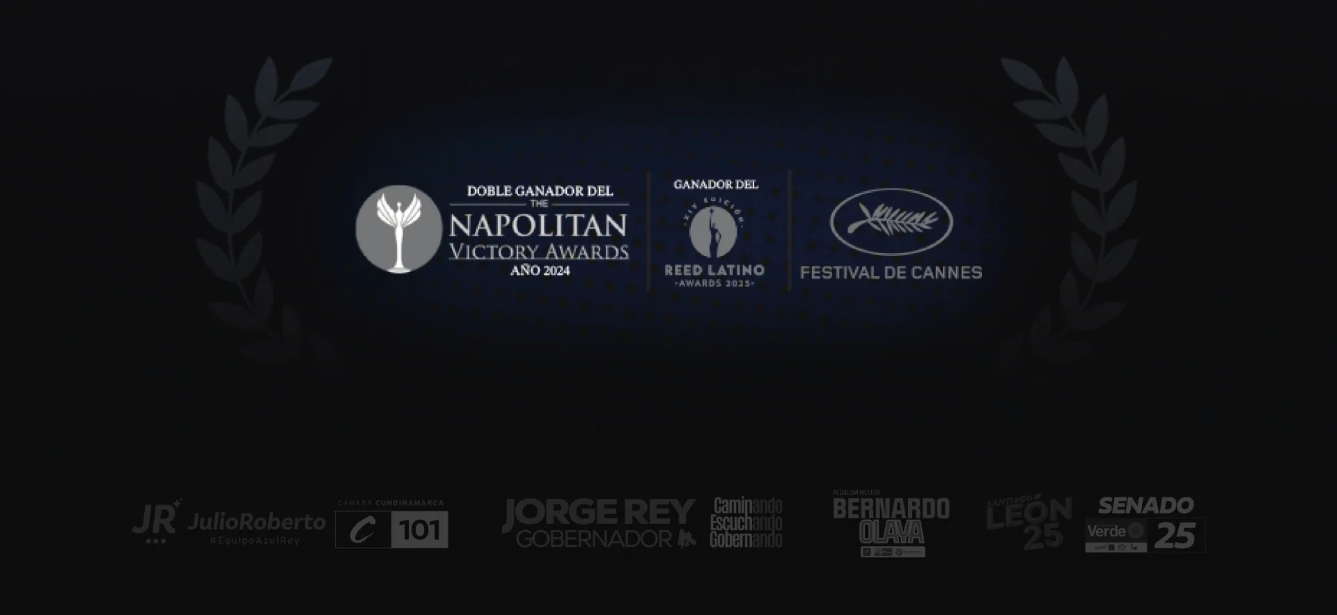 Doble ganador del Napolitan Victory Awards, ganador del Reed Latino Awards y reconocido en el Festival de Cannes — Campañas: Julio Roberto, Jorge Rey, Bernardo Olaya y Santiago León Senado 25